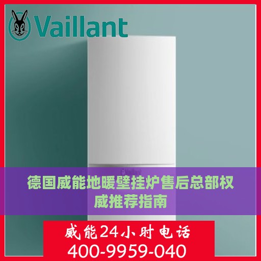 德国威能地暖壁挂炉售后总部权威推荐指南