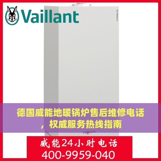 德国威能地暖锅炉售后维修电话，权威服务热线指南