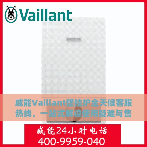 威能Vaillant壁挂炉全天候客服热线，一站式解读使用疑难与售后保障