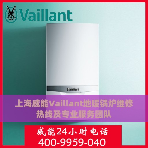上海威能Vaillant地暖锅炉维修热线及专业服务团队