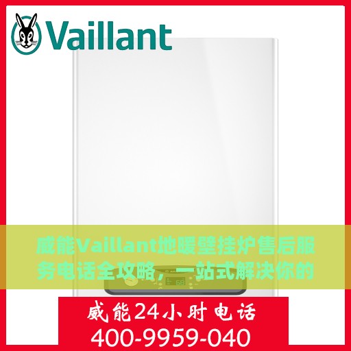 威能Vaillant地暖壁挂炉售后服务电话全攻略，一站式解决你的疑问与需求