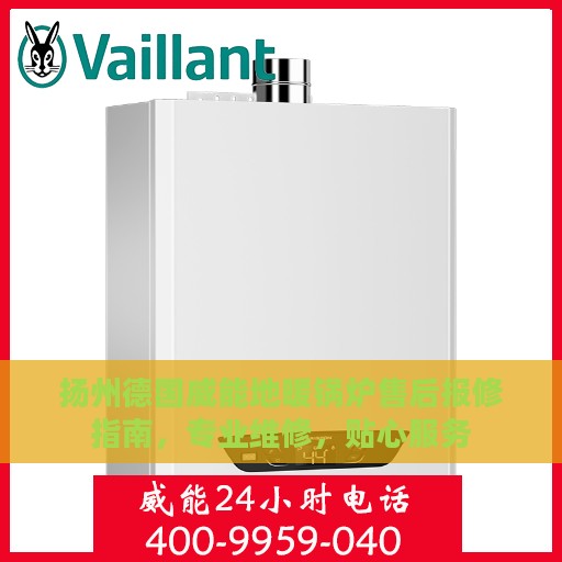 扬州德国威能地暖锅炉售后报修指南，专业维修，贴心服务