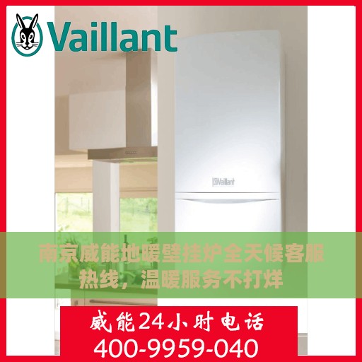 南京威能地暖壁挂炉全天候客服热线，温暖服务不打烊