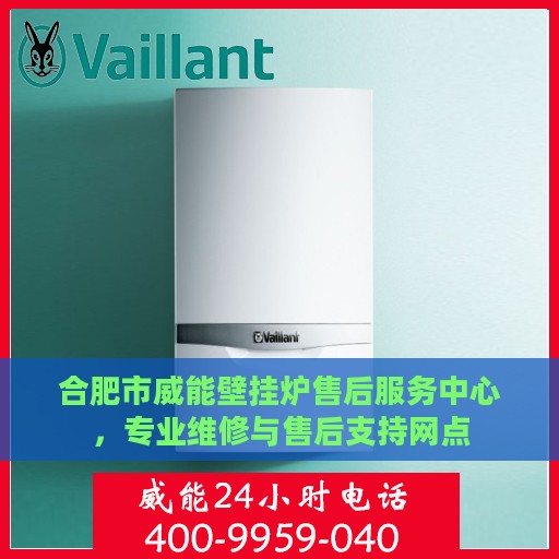 合肥市威能壁挂炉售后服务中心，专业维修与售后支持网点