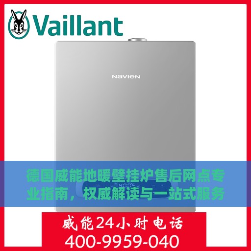 德国威能地暖壁挂炉售后网点专业指南，权威解读与一站式服务体验