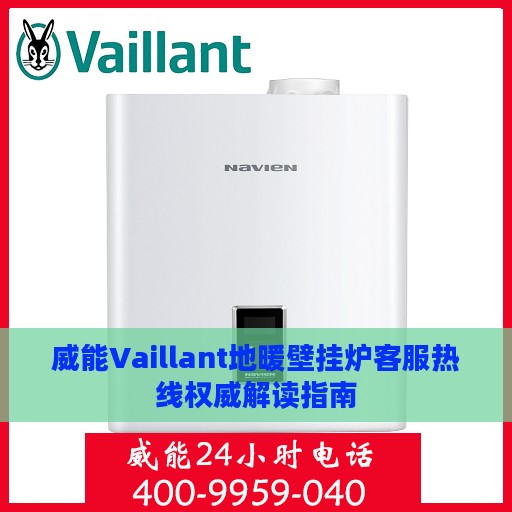 威能Vaillant地暖壁挂炉客服热线权威解读指南