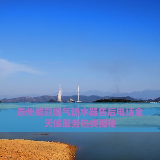 泰州威能燃气热水器售后电话全天候服务热线揭秘