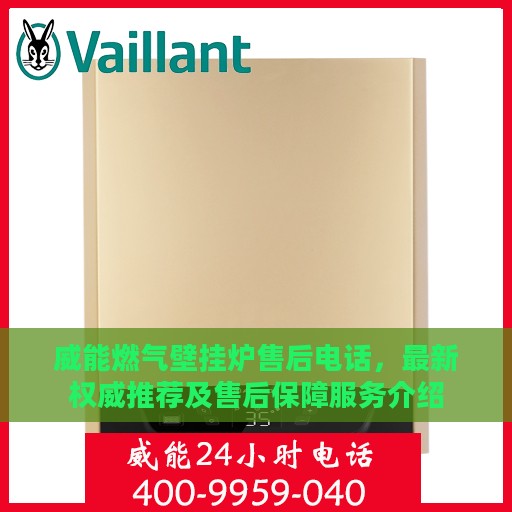 威能燃气壁挂炉售后电话，最新权威推荐及售后保障服务介绍