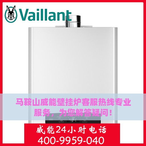 马鞍山威能壁挂炉客服热线专业服务，为您解答疑问！