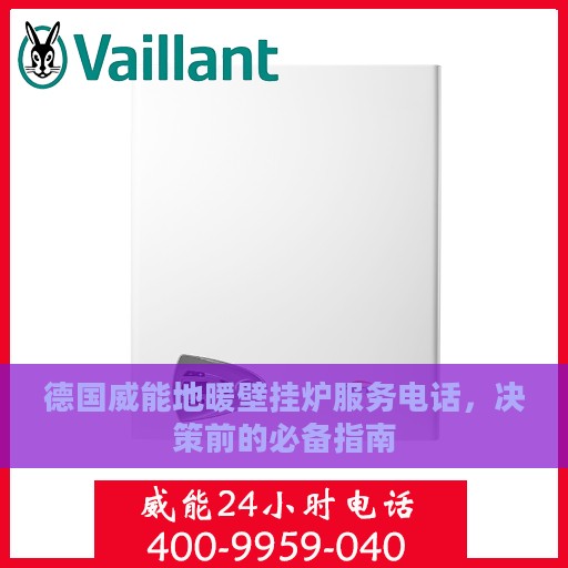 德国威能地暖壁挂炉服务电话，决策前的必备指南
