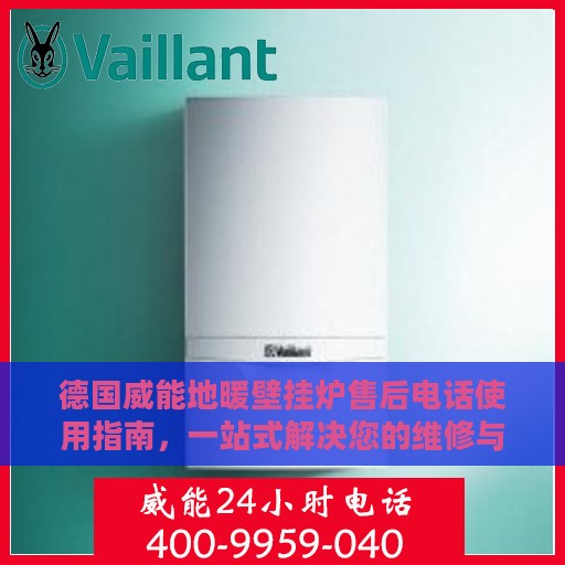 德国威能地暖壁挂炉售后电话使用指南，一站式解决您的维修与咨询需求