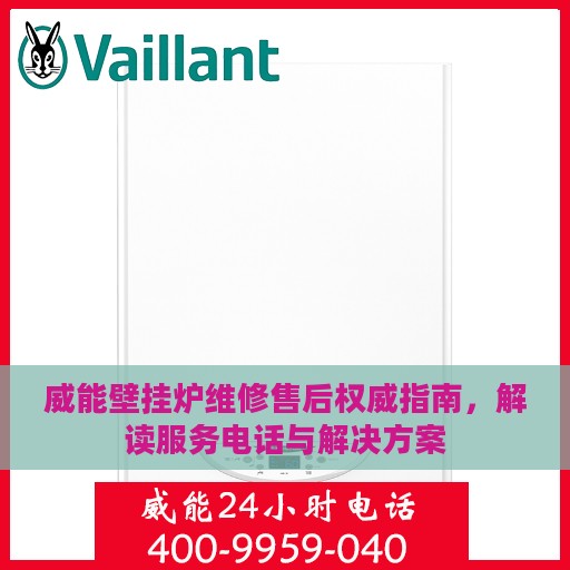 威能壁挂炉维修售后权威指南，解读服务电话与解决方案