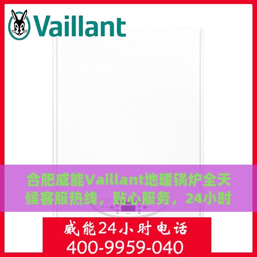 合肥威能Vaillant地暖锅炉全天候客服热线，贴心服务，24小时人工支持