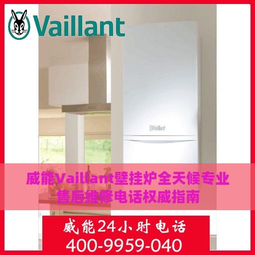 威能Vaillant壁挂炉全天候专业售后维修电话权威指南