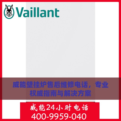 威能壁挂炉售后维修电话，专业权威指南与解决方案