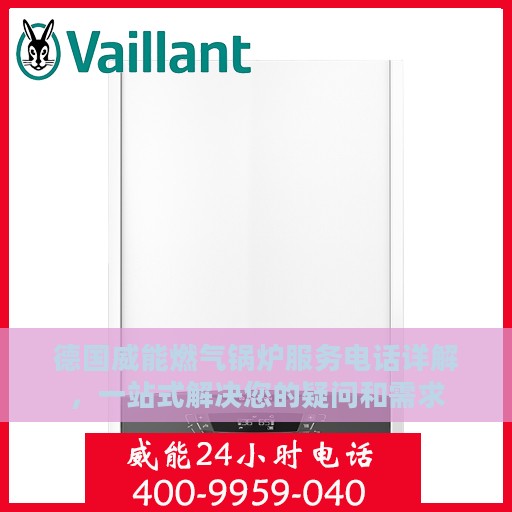 德国威能燃气锅炉服务电话详解，一站式解决您的疑问和需求