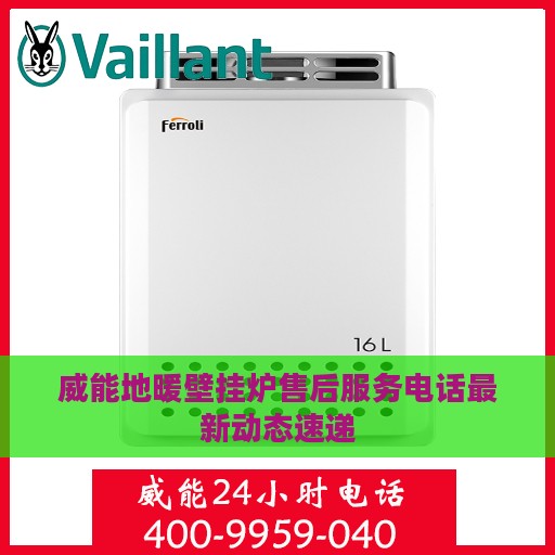 威能地暖壁挂炉售后服务电话最新动态速递