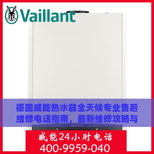 德国威能热水器全天候专业售后维修电话指南，最新维修攻略与指南