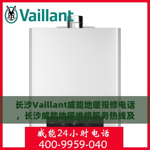 长沙Vaillant威能地暖报修电话，长沙威能地暖维修服务热线及报修电话详解
