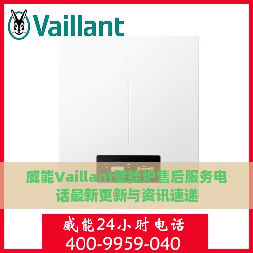 威能Vaillant壁挂炉售后服务电话最新更新与资讯速递