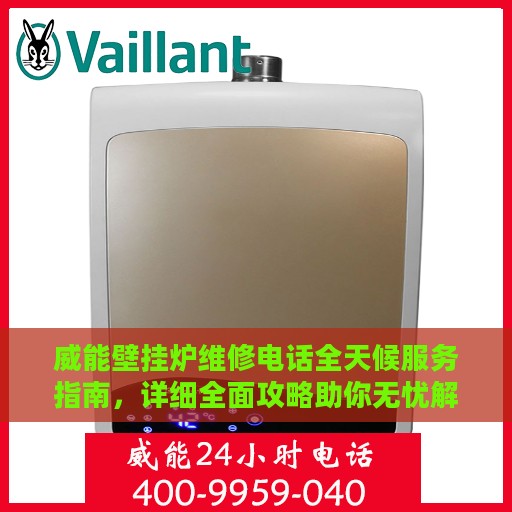 威能壁挂炉维修电话全天候服务指南，详细全面攻略助你无忧解决故障！