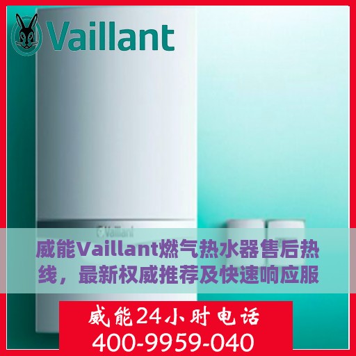 威能Vaillant燃气热水器售后热线，最新权威推荐及快速响应服务