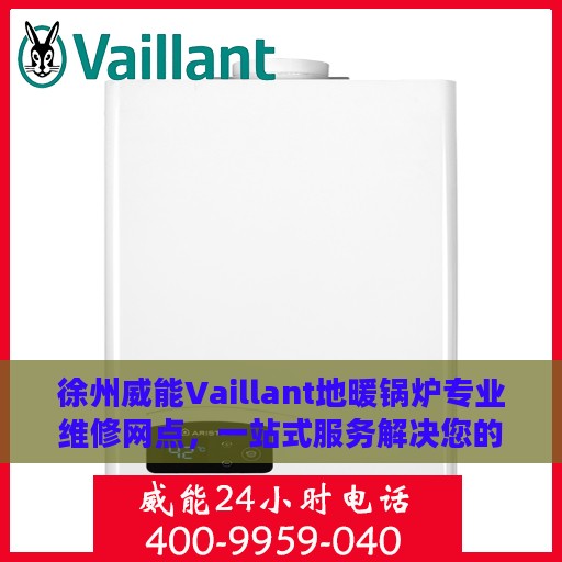 徐州威能Vaillant地暖锅炉专业维修网点，一站式服务解决您的暖气问题