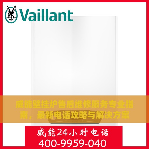 威能壁挂炉售后维修服务专业指南，最新电话攻略与解决方案