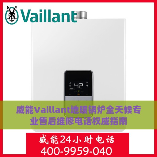 威能Vaillant地暖锅炉全天候专业售后维修电话权威指南