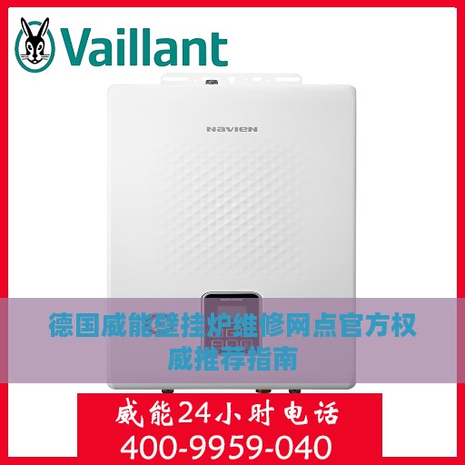 德国威能壁挂炉维修网点官方权威推荐指南
