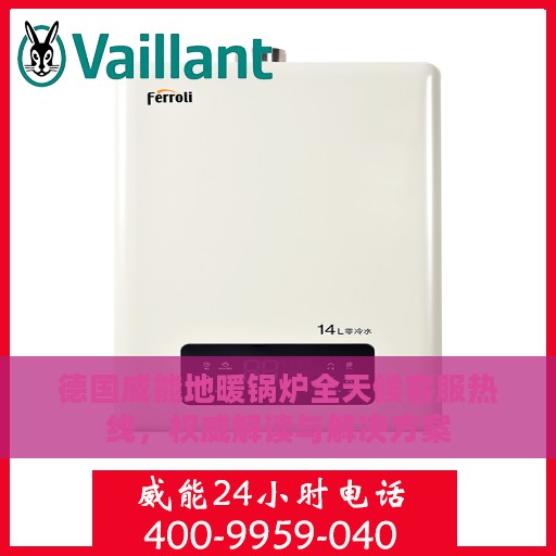 德国威能地暖锅炉全天候客服热线，权威解读与解决方案