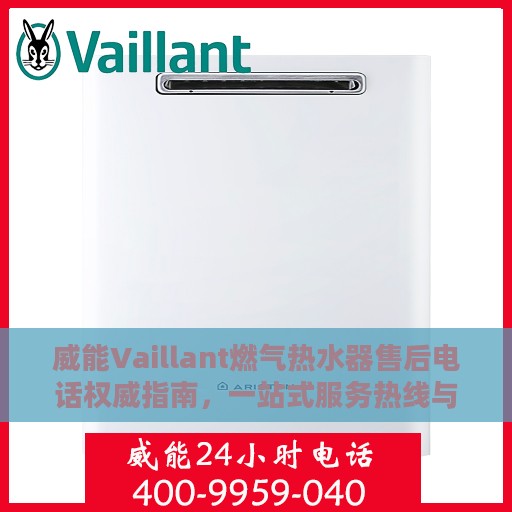 威能Vaillant燃气热水器售后电话权威指南，一站式服务热线与售后支持