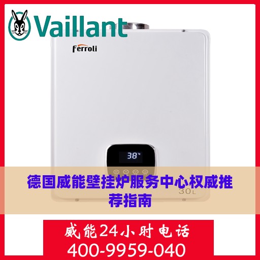 德国威能壁挂炉服务中心权威推荐指南