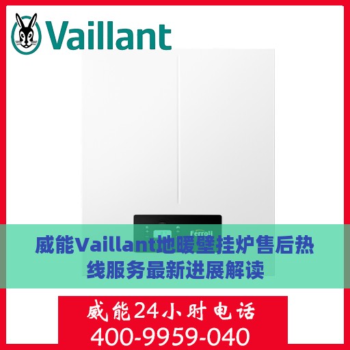 威能Vaillant地暖壁挂炉售后热线服务最新进展解读