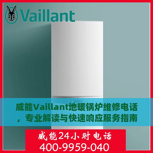 威能Vaillant地暖锅炉维修电话，专业解读与快速响应服务指南