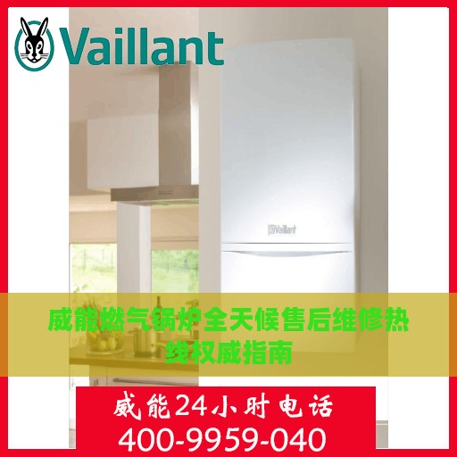 威能燃气锅炉全天候售后维修热线权威指南