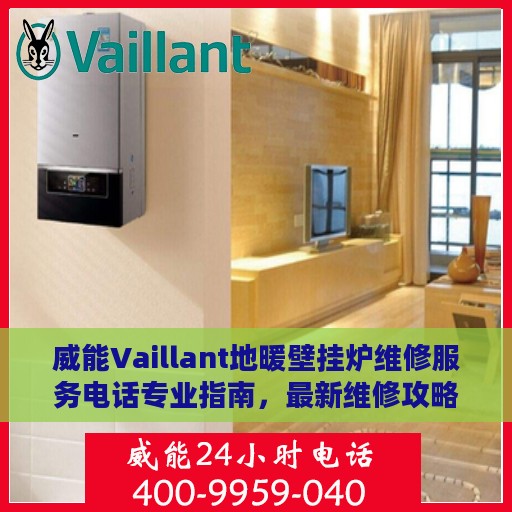 威能Vaillant地暖壁挂炉维修服务电话专业指南，最新维修攻略与联系电话