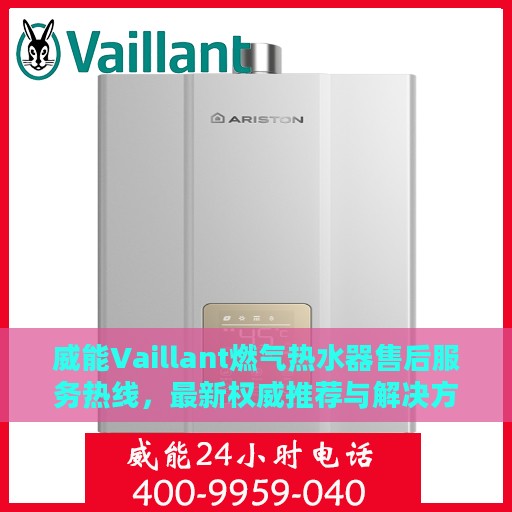 威能Vaillant燃气热水器售后服务热线，最新权威推荐与解决方案