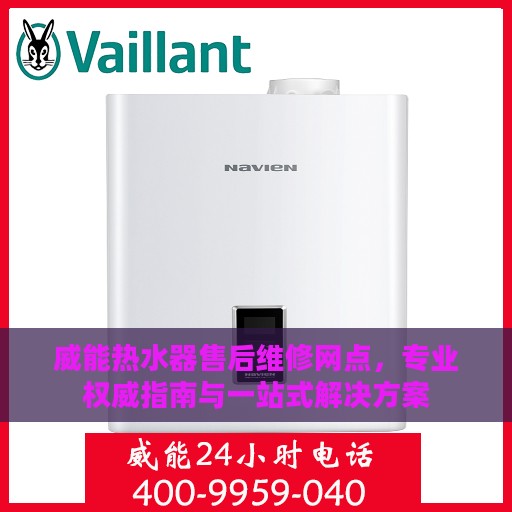 威能热水器售后维修网点，专业权威指南与一站式解决方案