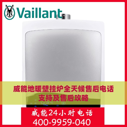 威能地暖壁挂炉全天候售后电话支持及售后攻略