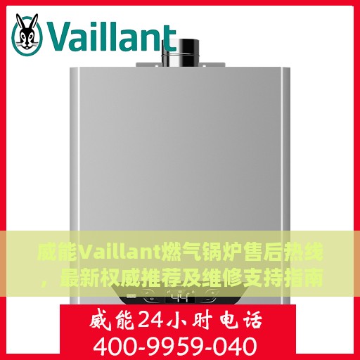 威能Vaillant燃气锅炉售后热线，最新权威推荐及维修支持指南