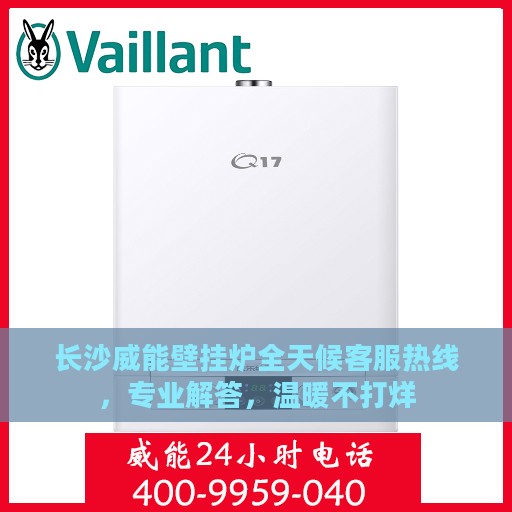 长沙威能壁挂炉全天候客服热线，专业解答，温暖不打烊