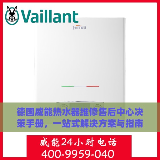 德国威能热水器维修售后中心决策手册，一站式解决方案与指南