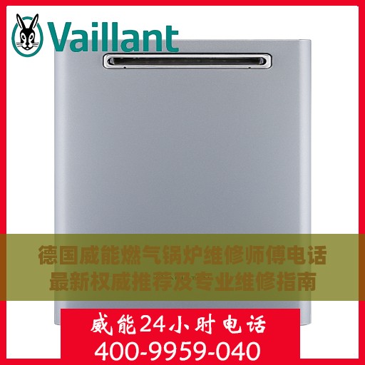 德国威能燃气锅炉维修师傅电话最新权威推荐及专业维修指南