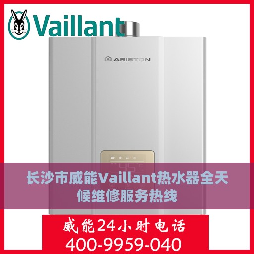 长沙市威能Vaillant热水器全天候维修服务热线