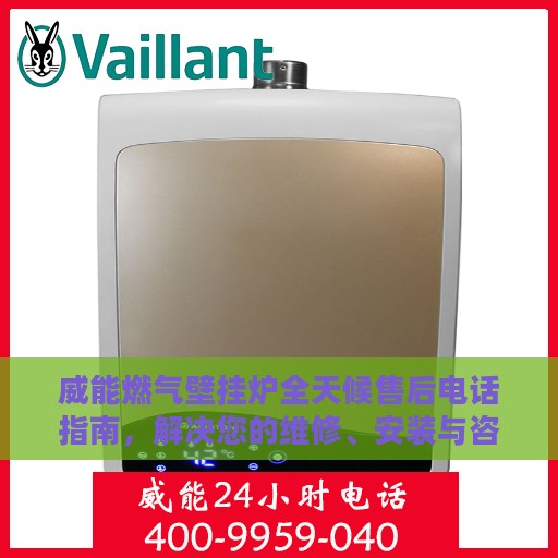 威能燃气壁挂炉全天候售后电话指南，解决您的维修、安装与咨询需求