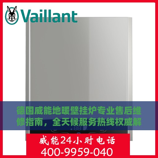 德国威能地暖壁挂炉专业售后维修指南，全天候服务热线权威解读