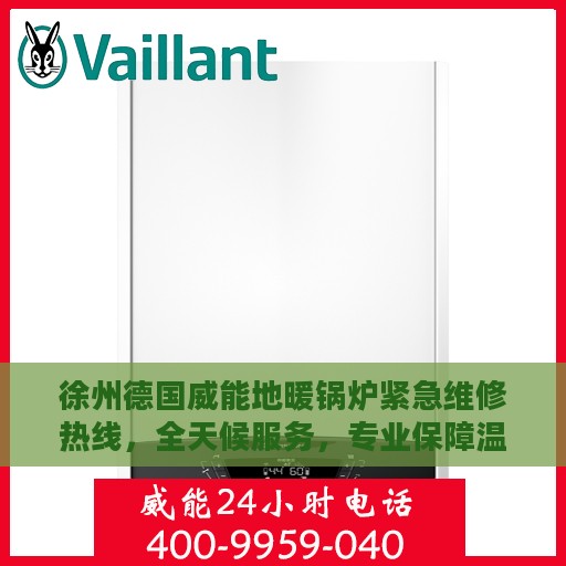 徐州德国威能地暖锅炉紧急维修热线，全天候服务，专业保障温暖