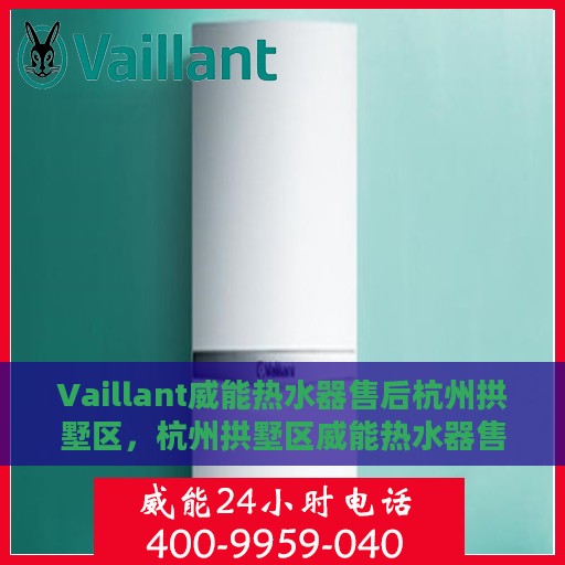Vaillant威能热水器售后杭州拱墅区，杭州拱墅区威能热水器售后维修服务解析
