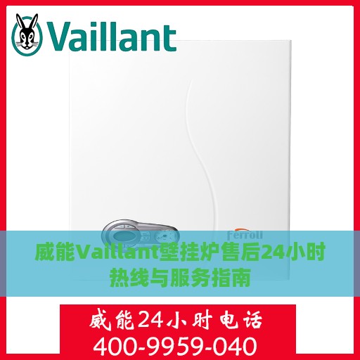 威能Vaillant壁挂炉售后24小时热线与服务指南